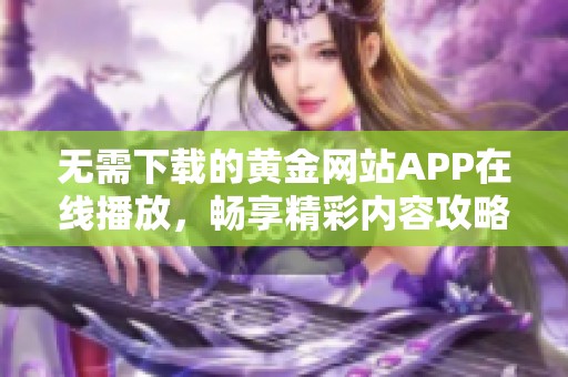 无需下载的黄金网站APP在线播放，畅享精彩内容攻略