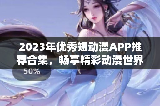 2023年优秀短动漫APP推荐合集，畅享精彩动漫世界