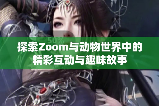 探索Zoom与动物世界中的精彩互动与趣味故事