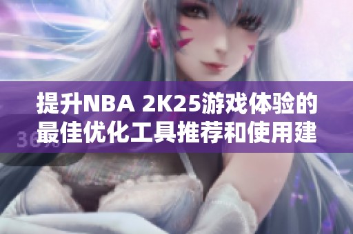 提升NBA 2K25游戏体验的最佳优化工具推荐和使用建议