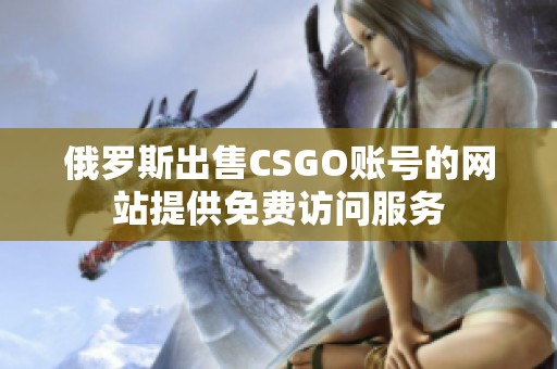 俄罗斯出售CSGO账号的网站提供免费访问服务