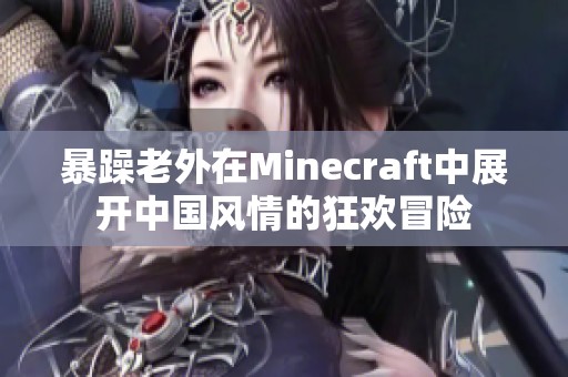 暴躁老外在Minecraft中展开中国风情的狂欢冒险