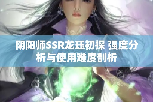 阴阳师SSR龙珏初探 强度分析与使用难度剖析