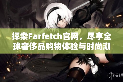 探索Farfetch官网，尽享全球奢侈品购物体验与时尚潮流