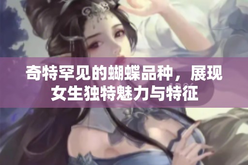 奇特罕见的蝴蝶品种，展现女生独特魅力与特征