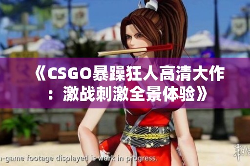 《CSGO暴躁狂人高清大作：激战刺激全景体验》