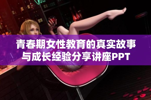 青春期女性教育的真实故事与成长经验分享讲座PPT