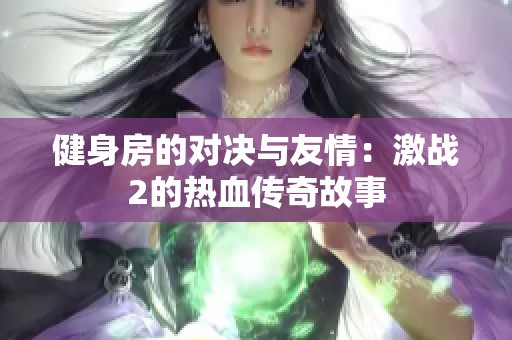 健身房的对决与友情：激战2的热血传奇故事