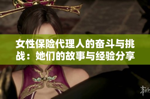 女性保险代理人的奋斗与挑战：她们的故事与经验分享