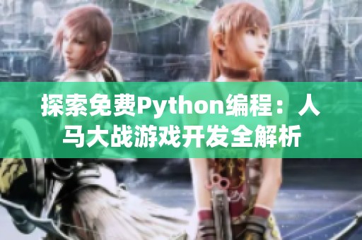 探索免费Python编程：人马大战游戏开发全解析