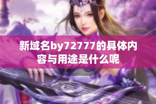 新域名by72777的具体内容与用途是什么呢