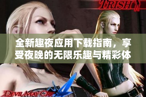 全新趣夜应用下载指南，享受夜晚的无限乐趣与精彩体验
