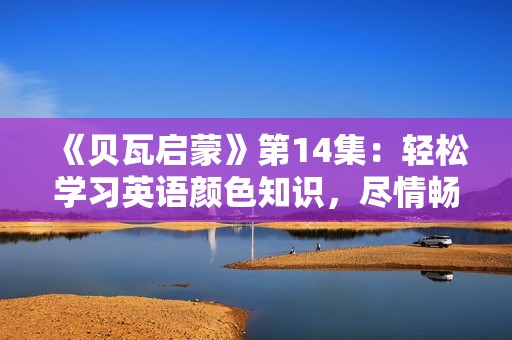 《贝瓦启蒙》第14集：轻松学习英语颜色知识，尽情畅享动漫乐趣