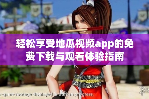 轻松享受地瓜视频app的免费下载与观看体验指南