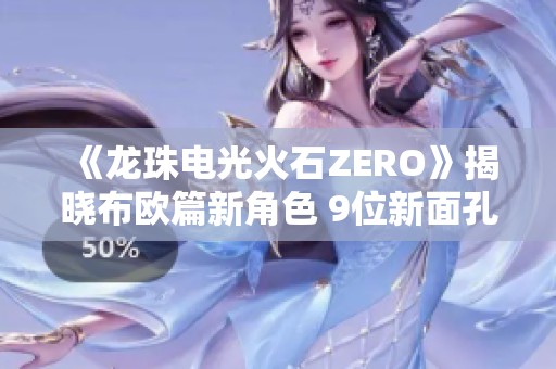 《龙珠电光火石ZERO》揭晓布欧篇新角色 9位新面孔精彩亮相