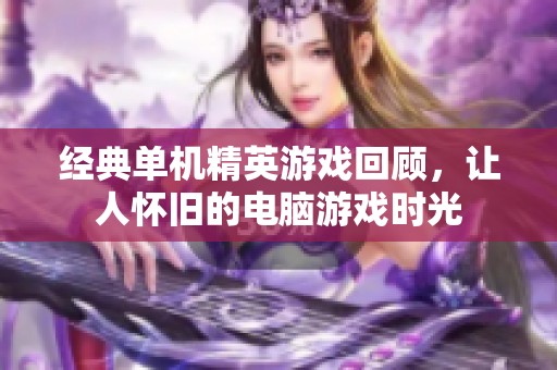 经典单机精英游戏回顾，让人怀旧的电脑游戏时光