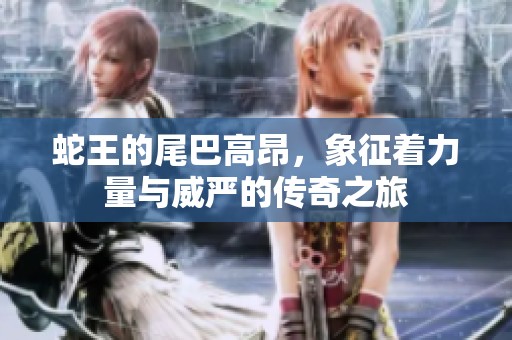 蛇王的尾巴高昂，象征着力量与威严的传奇之旅
