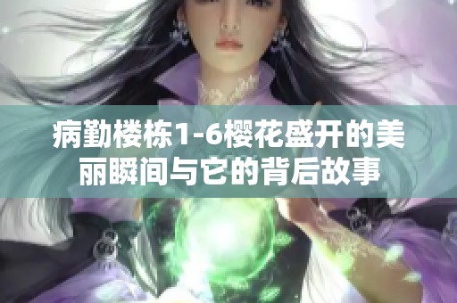 病勤楼栋1-6樱花盛开的美丽瞬间与它的背后故事