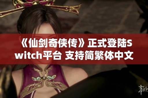 《仙剑奇侠传》正式登陆Switch平台 支持简繁体中文版本