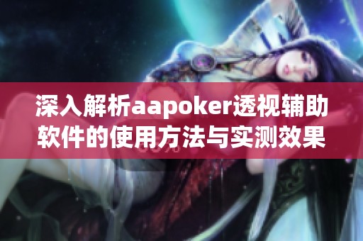 深入解析aapoker透视辅助软件的使用方法与实测效果