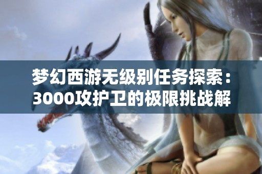 梦幻西游无级别任务探索：3000攻护卫的极限挑战解析