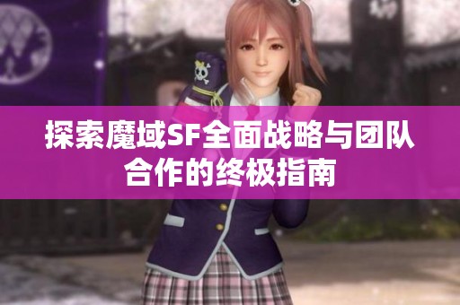 探索魔域SF全面战略与团队合作的终极指南