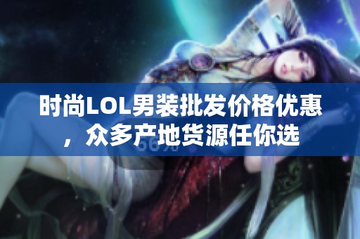 时尚LOL男装批发价格优惠，众多产地货源任你选