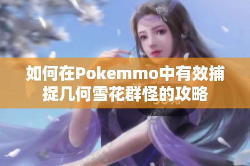 如何在Pokemmo中有效捕捉几何雪花群怪的攻略