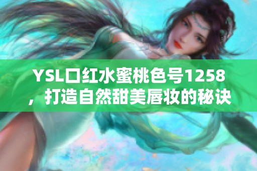 YSL口红水蜜桃色号1258，打造自然甜美唇妆的秘诀