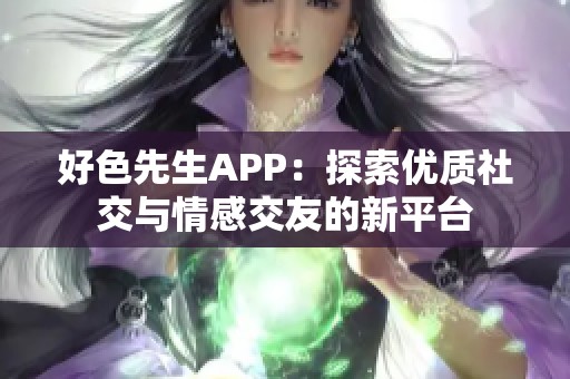 好色先生APP：探索优质社交与情感交友的新平台