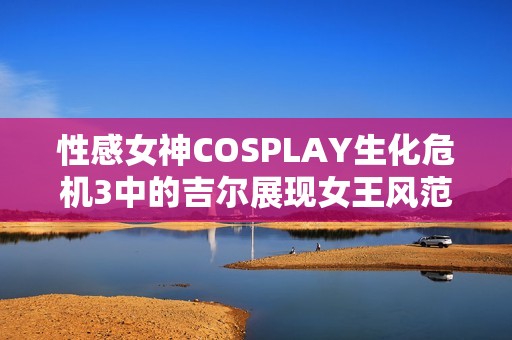 性感女神COSPLAY生化危机3中的吉尔展现女王风范与魅力