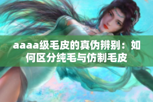 aaaa级毛皮的真伪辨别：如何区分纯毛与仿制毛皮