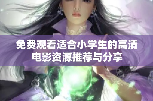 免费观看适合小学生的高清电影资源推荐与分享