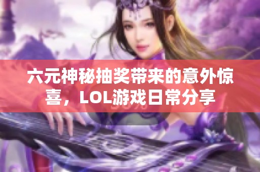 六元神秘抽奖带来的意外惊喜，LOL游戏日常分享