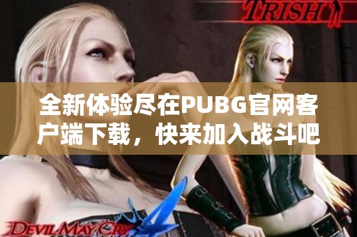 全新体验尽在PUBG官网客户端下载，快来加入战斗吧！