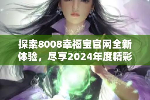 探索8008幸福宝官网全新体验，尽享2024年度精彩服务