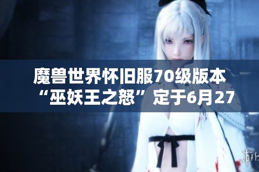 魔兽世界怀旧服70级版本“巫妖王之怒”定于6月27日盛大上线