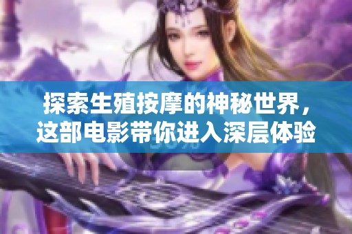 探索生殖按摩的神秘世界，这部电影带你进入深层体验