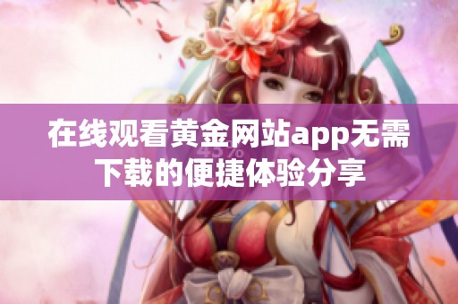 在线观看黄金网站app无需下载的便捷体验分享