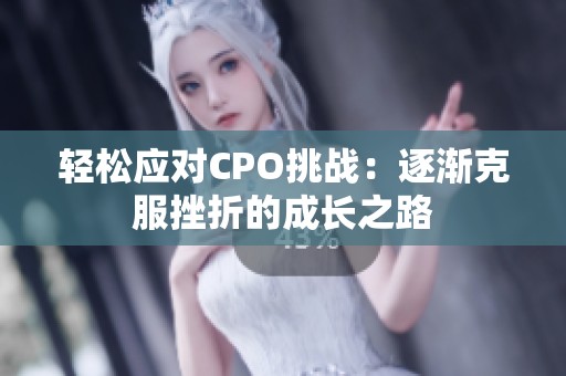 轻松应对CPO挑战：逐渐克服挫折的成长之路