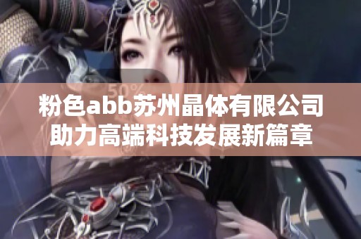 粉色abb苏州晶体有限公司助力高端科技发展新篇章