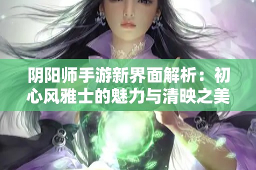 阴阳师手游新界面解析：初心风雅士的魅力与清映之美