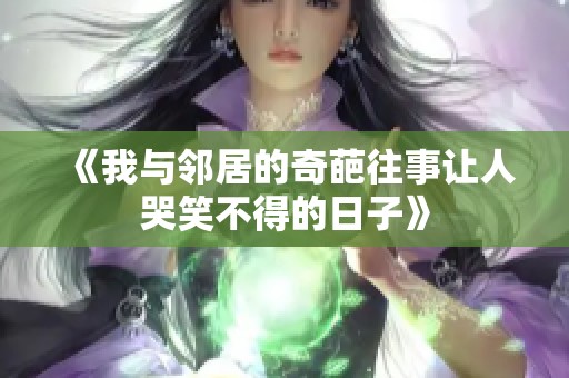 《我与邻居的奇葩往事让人哭笑不得的日子》