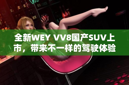 全新WEY VV8国产SUV上市，带来不一样的驾驶体验与智能科技