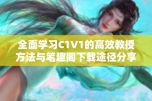 全面学习C1V1的高效教授方法与笔趣阁下载途径分享