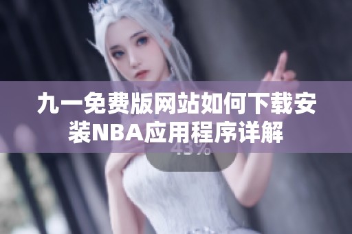 九一免费版网站如何下载安装NBA应用程序详解