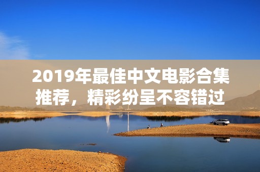 2019年最佳中文电影合集推荐，精彩纷呈不容错过