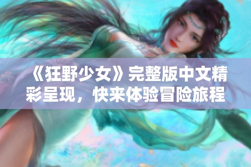 《狂野少女》完整版中文精彩呈现，快来体验冒险旅程！