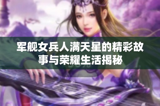 军舰女兵人满天星的精彩故事与荣耀生活揭秘