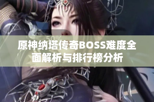 原神纳塔传奇BOSS难度全面解析与排行榜分析